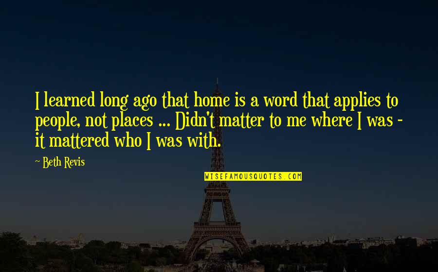 Home Is Where Your People Are Quotes By Beth Revis: I learned long ago that home is a Home Is Where Your People Are Quotes By Beth Revis: I learned long ago that home is a