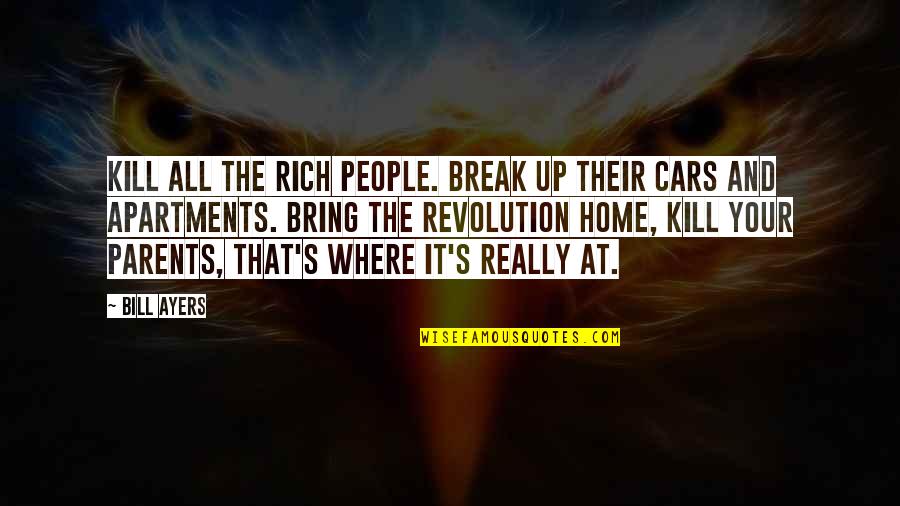 Home Is Where Your People Are Quotes By Bill Ayers: Kill all the rich people. Break up their Home Is Where Your People Are Quotes By Bill Ayers: Kill all the rich people. Break up their