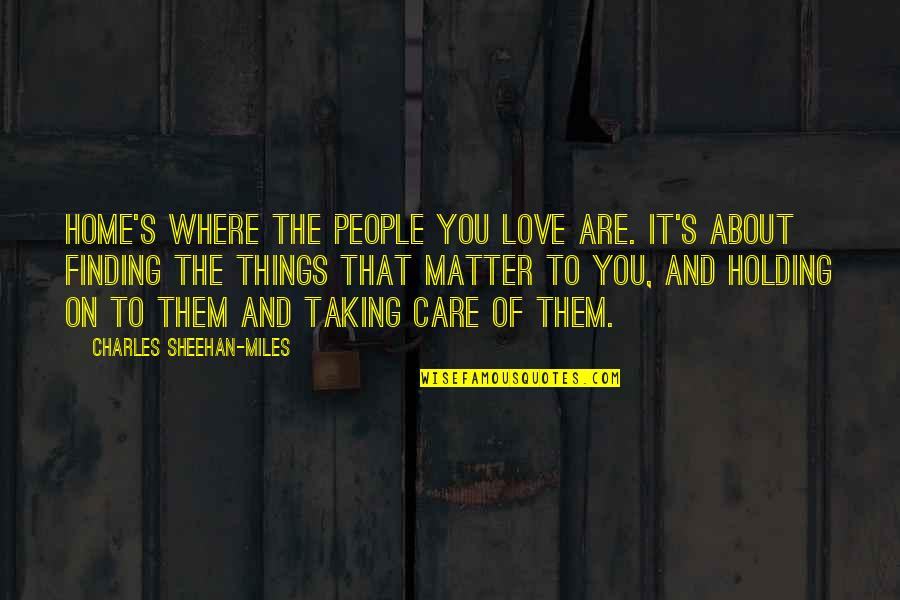 Home Is Where Your People Are Quotes By Charles Sheehan-Miles: Home's where the people you love are. It's Home Is Where Your People Are Quotes By Charles Sheehan-Miles: Home's where the people you love are. It's