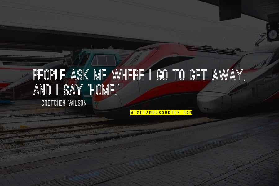 Home Is Where Your People Are Quotes By Gretchen Wilson: People ask me where I go to get Home Is Where Your People Are Quotes By Gretchen Wilson: People ask me where I go to get