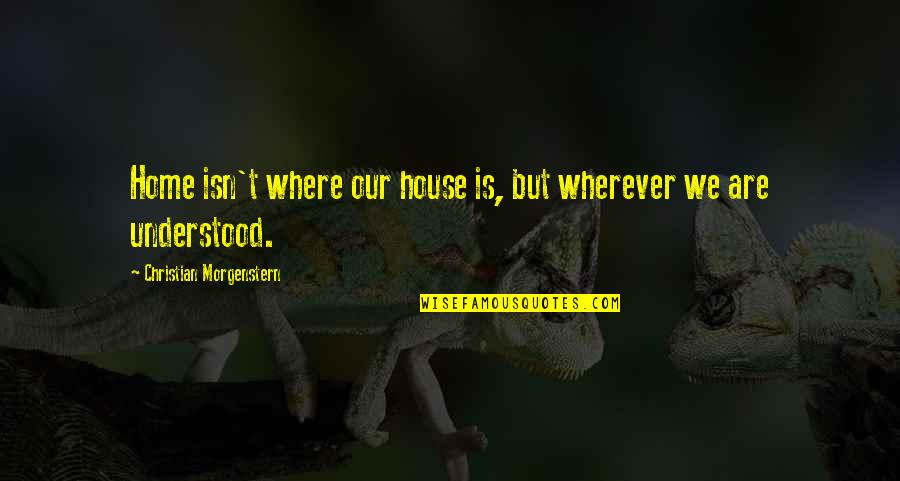 Home Is Wherever I With You Quotes By Christian Morgenstern: Home isn't where our house is, but wherever
