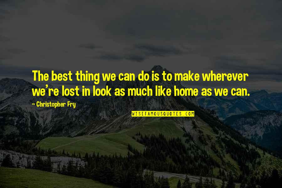 Home Is Wherever I With You Quotes By Christopher Fry: The best thing we can do is to