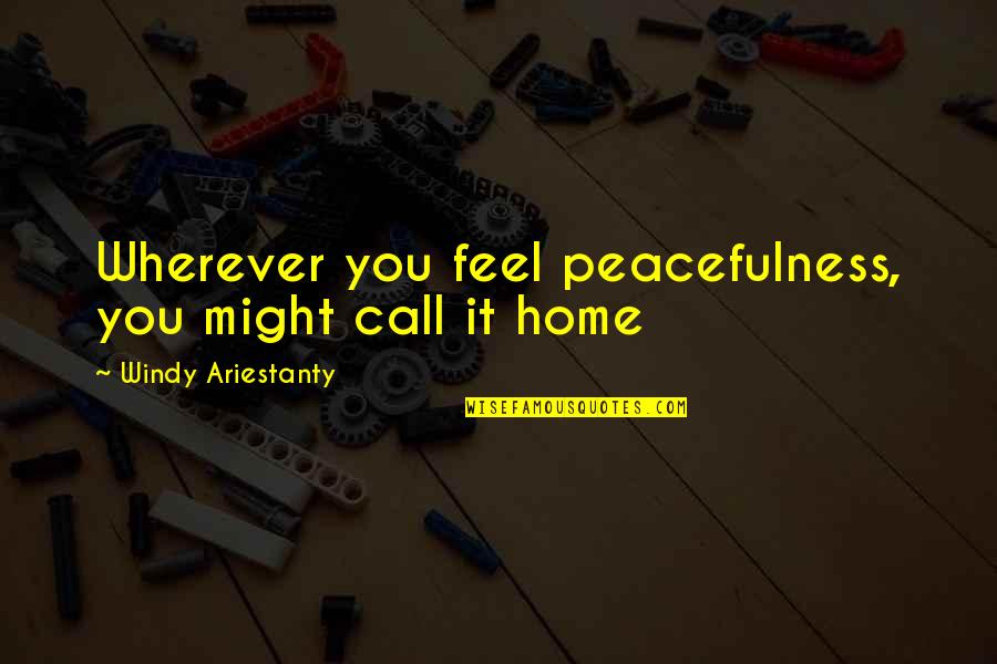 Home Is Wherever I With You Quotes By Windy Ariestanty: Wherever you feel peacefulness, you might call it