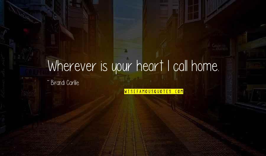 Home Is Wherever Quotes By Brandi Carlile: Wherever is your heart I call home.