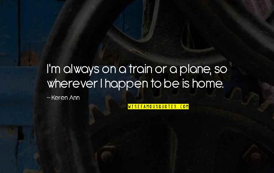 Home Is Wherever Quotes By Keren Ann: I'm always on a train or a plane,