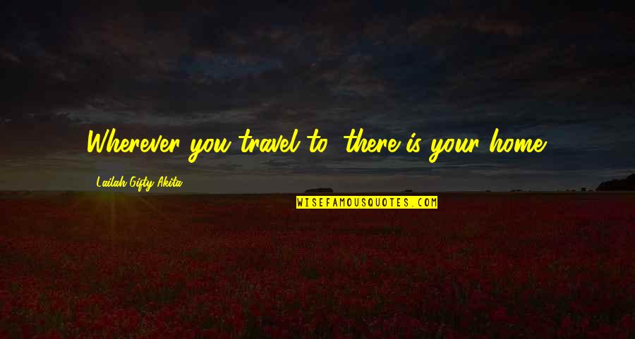 Home Is Wherever Quotes By Lailah Gifty Akita: Wherever you travel to, there is your home.