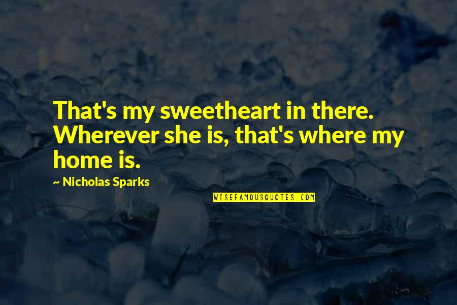 Home Is Wherever Quotes By Nicholas Sparks: That's my sweetheart in there. Wherever she is,