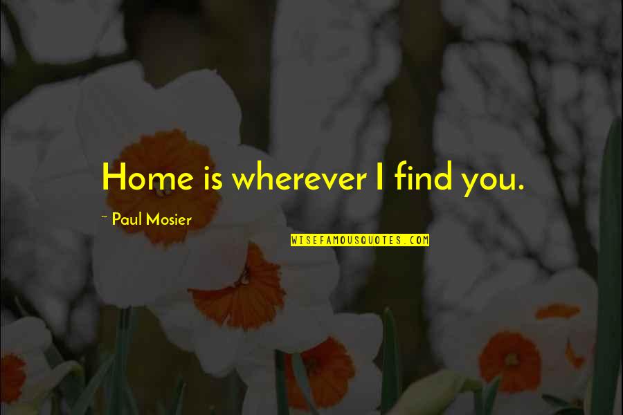 Home Is Wherever Quotes By Paul Mosier: Home is wherever I find you.