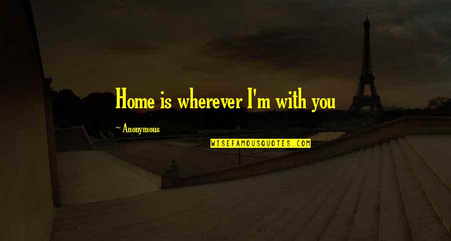 Home Is Wherever You Are Quotes By Anonymous: Home is wherever I'm with you