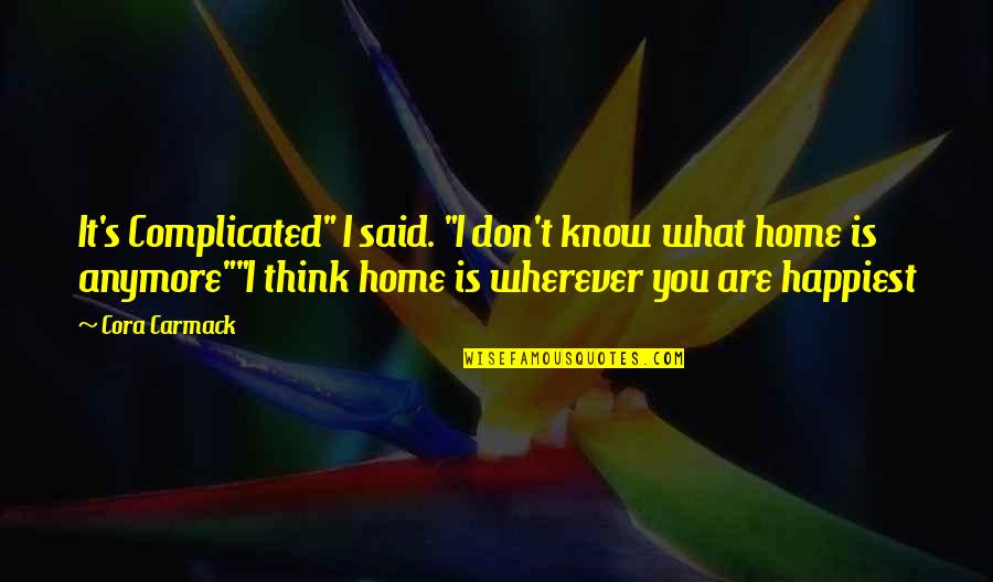 Home Is Wherever You Are Quotes By Cora Carmack: It's Complicated" I said. "I don't know what