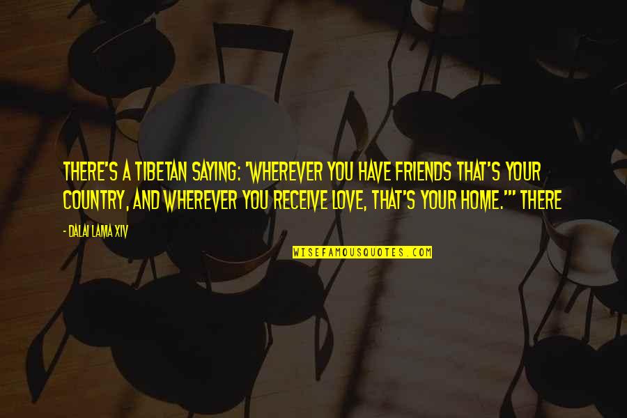 Home Is Wherever You Are Quotes By Dalai Lama XIV: There's a Tibetan saying: 'Wherever you have friends