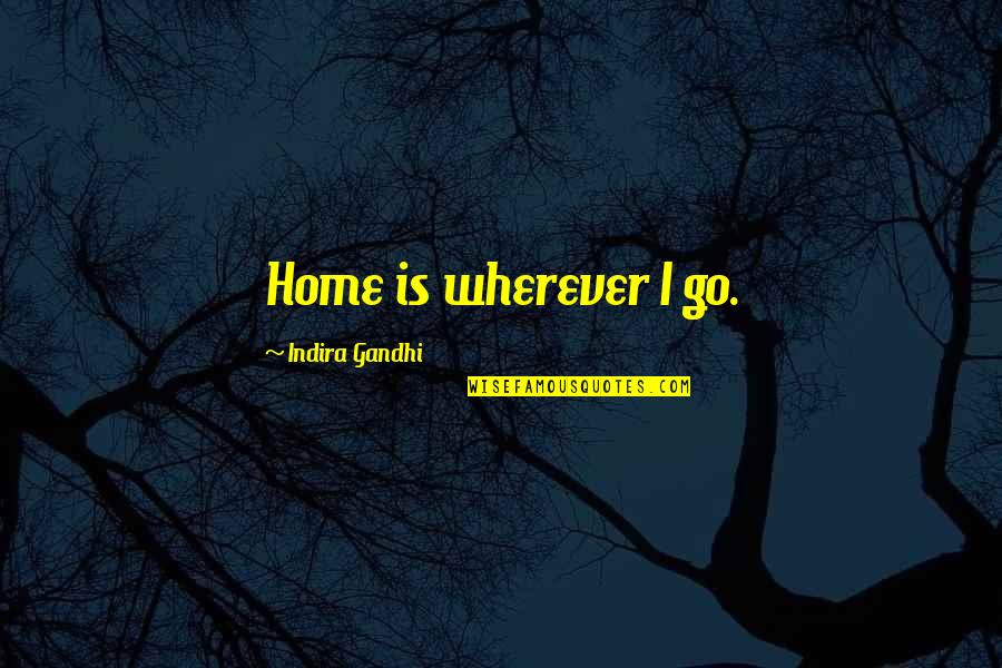 Home Is Wherever You Are Quotes By Indira Gandhi: Home is wherever I go.