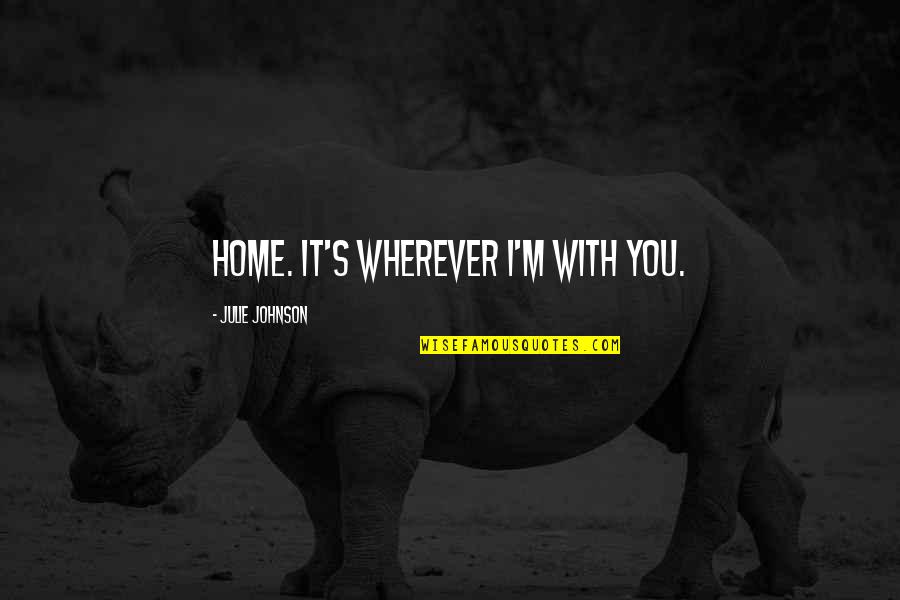 Home Is Wherever You Are Quotes By Julie Johnson: Home. It's wherever I'm with you.