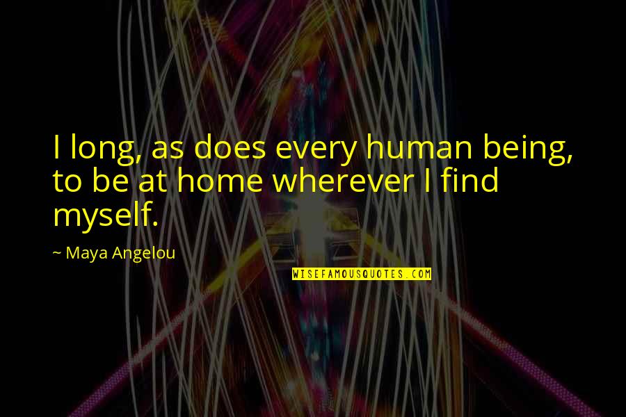 Home Is Wherever You Are Quotes By Maya Angelou: I long, as does every human being, to