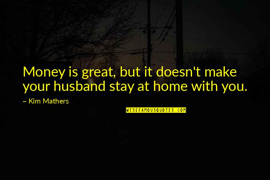 Home Is With You Quotes By Kim Mathers: Money is great, but it doesn't make your