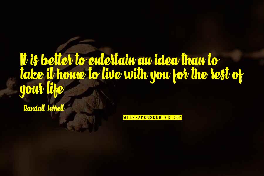 Home Is With You Quotes By Randall Jarrell: It is better to entertain an idea than