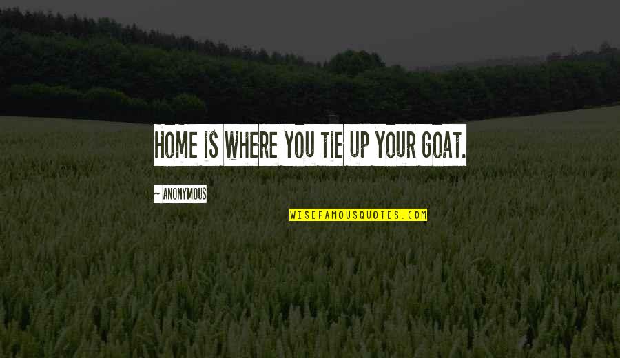 Home Is You Quotes By Anonymous: Home is where you tie up your goat.