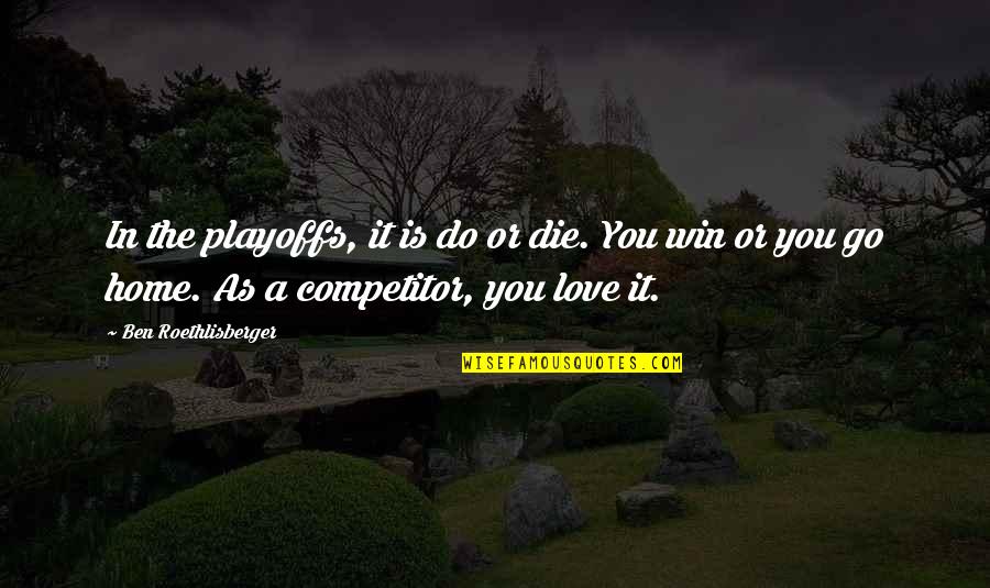 Home Is You Quotes By Ben Roethlisberger: In the playoffs, it is do or die.