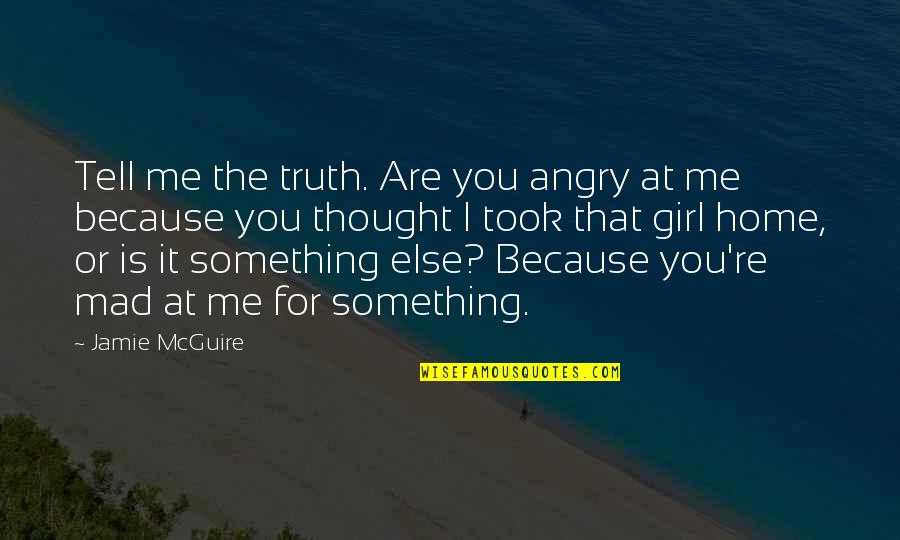 Home Is You Quotes By Jamie McGuire: Tell me the truth. Are you angry at