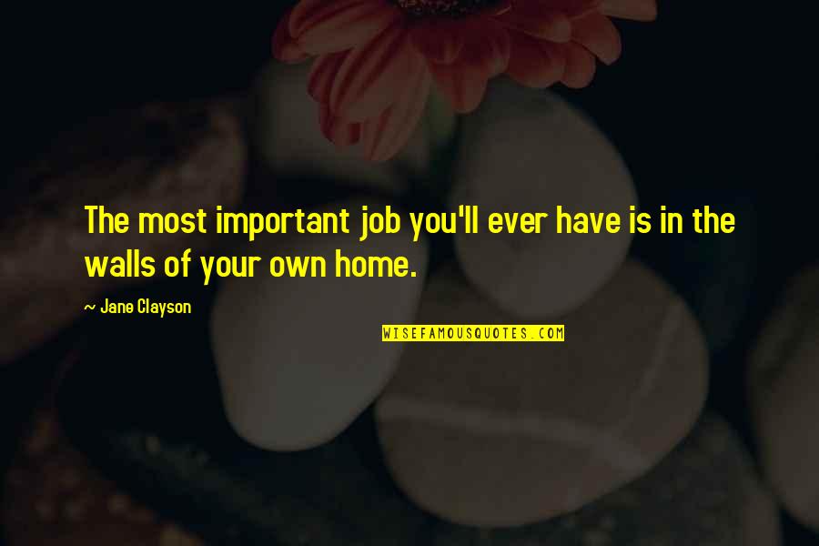 Home Is You Quotes By Jane Clayson: The most important job you'll ever have is