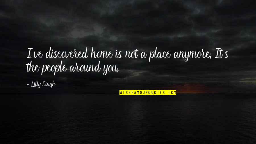 Home Is You Quotes By Lilly Singh: I've discovered home is not a place anymore.