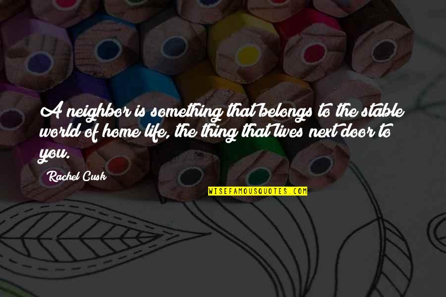 Home Is You Quotes By Rachel Cusk: A neighbor is something that belongs to the