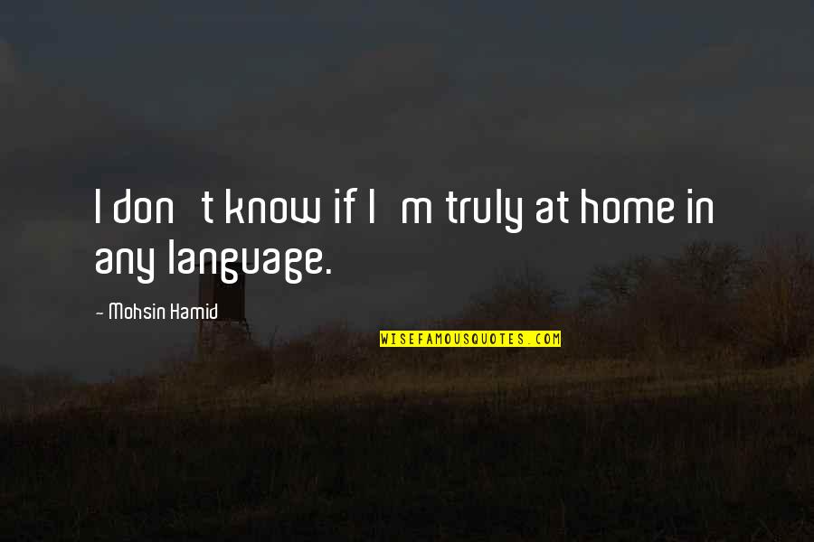 Home Language Quotes By Mohsin Hamid: I don't know if I'm truly at home