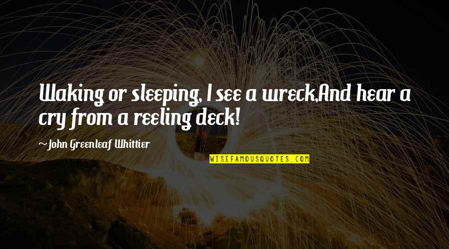 Home Movie Quote Quotes By John Greenleaf Whittier: Waking or sleeping, I see a wreck,And hear