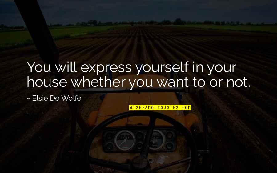 Home Not House Quotes By Elsie De Wolfe: You will express yourself in your house whether Home Not House Quotes By Elsie De Wolfe: You will express yourself in your house whether