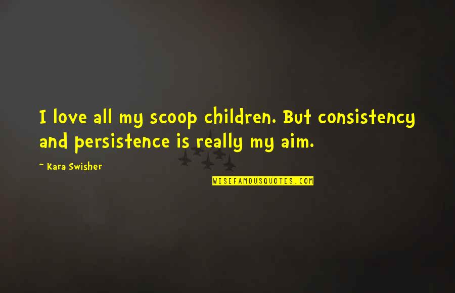 Home Not Selling Quotes By Kara Swisher: I love all my scoop children. But consistency