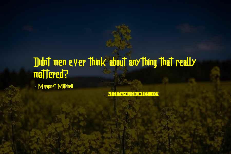 Home Not Selling Quotes By Margaret Mitchell: Didnt men ever think about anything that really Home Not Selling Quotes By Margaret Mitchell: Didnt men ever think about anything that really