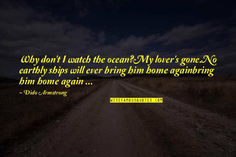 Home Ocean Quotes By Dido Armstrong: Why don't I watch the ocean?My lover's gone.No Home Ocean Quotes By Dido Armstrong: Why don't I watch the ocean?My lover's gone.No