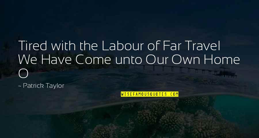 Home Of Our Own Quotes By Patrick Taylor: Tired with the Labour of Far Travel We