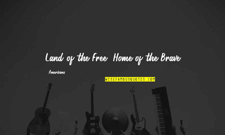 Home Of The Brave Quotes By Americans: Land of the Free, Home of the Brave