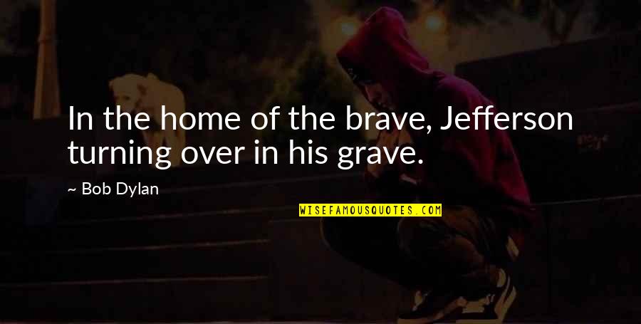 Home Of The Brave Quotes By Bob Dylan: In the home of the brave, Jefferson turning
