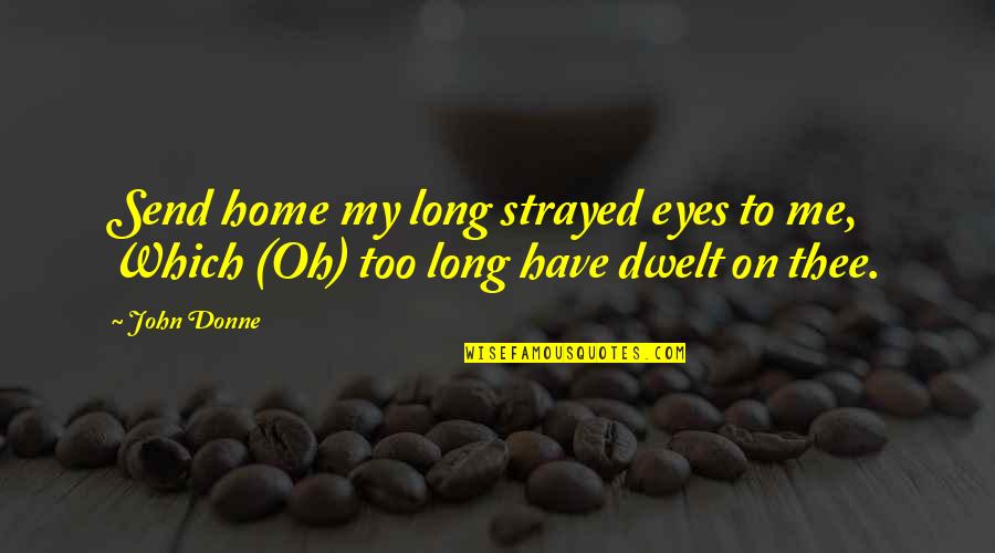 Home Oh Quotes By John Donne: Send home my long strayed eyes to me,