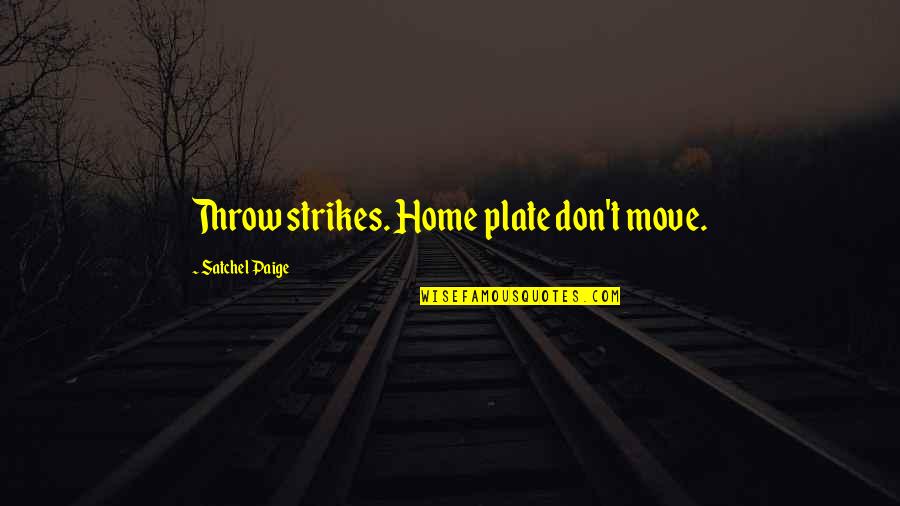 Home Plate Quotes By Satchel Paige: Throw strikes. Home plate don't move.