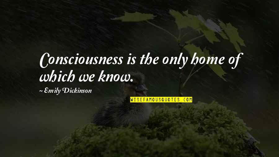 Home Poetry Quotes By Emily Dickinson: Consciousness is the only home of which we