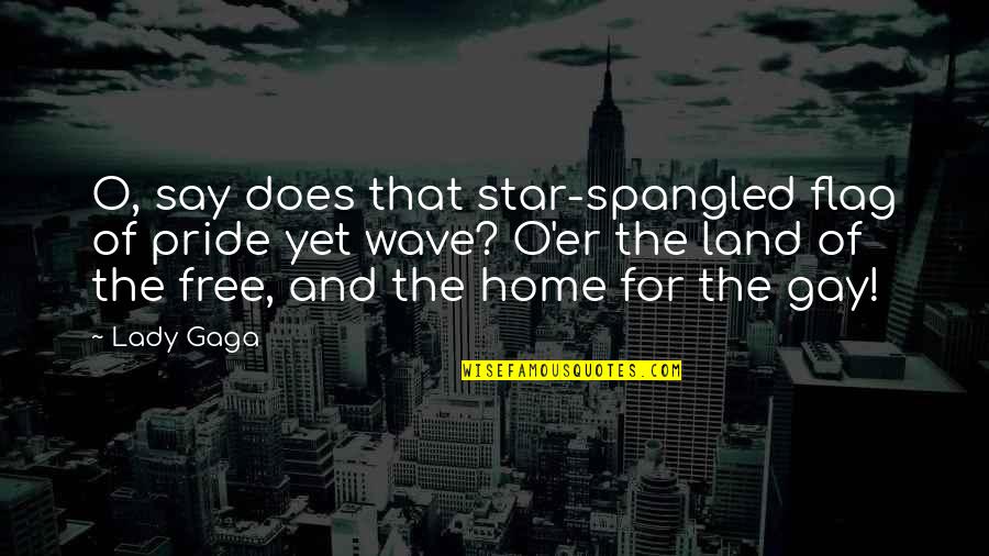 Home Pride Quotes By Lady Gaga: O, say does that star-spangled flag of pride