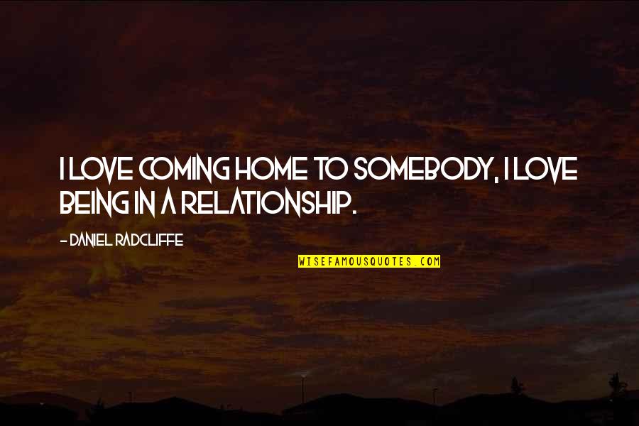Home Relationship Quotes By Daniel Radcliffe: I love coming home to somebody, I love Home Relationship Quotes By Daniel Radcliffe: I love coming home to somebody, I love