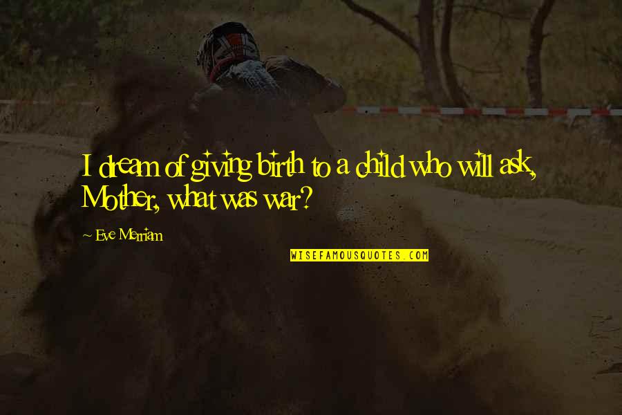 Home Relationship Quotes By Eve Merriam: I dream of giving birth to a child