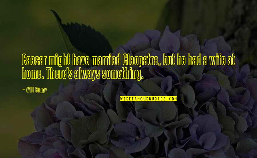 Home Relationship Quotes By Will Cuppy: Caesar might have married Cleopatra, but he had Home Relationship Quotes By Will Cuppy: Caesar might have married Cleopatra, but he had