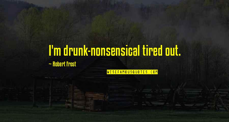 Home Robert Frost Quotes By Robert Frost: I'm drunk-nonsensical tired out.