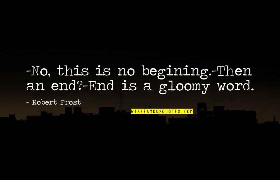 Home Robert Frost Quotes By Robert Frost: -No, this is no begining.-Then an end?-End is