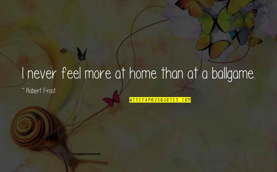 Home Robert Frost Quotes By Robert Frost: I never feel more at home than at