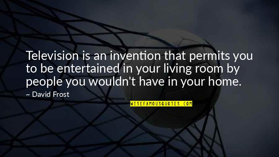 Home Room Quotes By David Frost: Television is an invention that permits you to