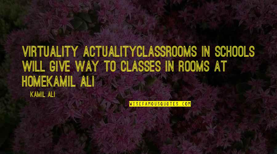 Home Room Quotes By Kamil Ali: VIRTUALITY ACTUALITYClassrooms in schools will give way to