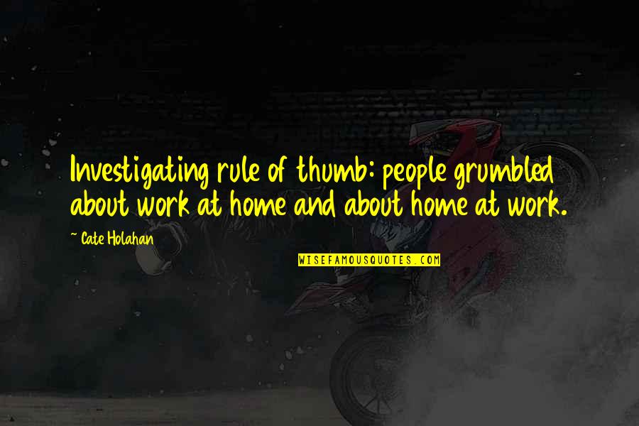 Home Rule Quotes By Cate Holahan: Investigating rule of thumb: people grumbled about work