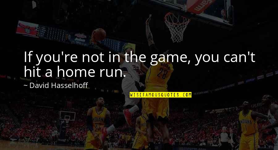 Home Run Quotes By David Hasselhoff: If you're not in the game, you can't