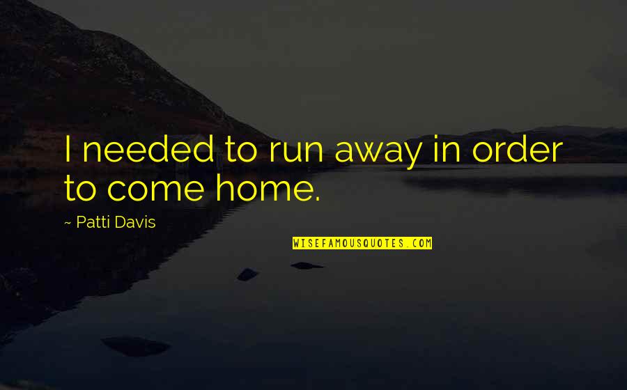Home Run Quotes By Patti Davis: I needed to run away in order to